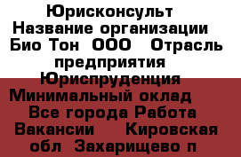 Юрисконсульт › Название организации ­ Био-Тон, ООО › Отрасль предприятия ­ Юриспруденция › Минимальный оклад ­ 1 - Все города Работа » Вакансии   . Кировская обл.,Захарищево п.